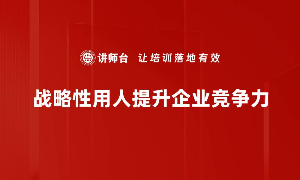 战略性用人提升企业竞争力