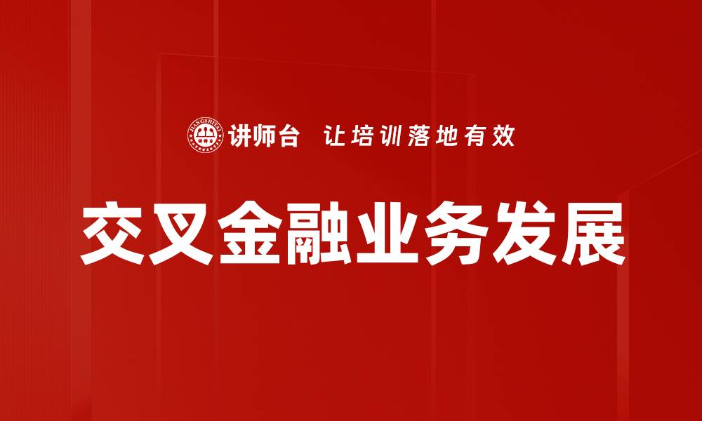 文章探索交叉金融业务的未来发展趋势与机遇的缩略图