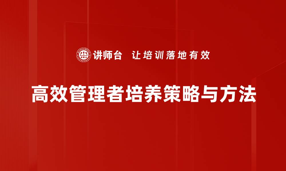 文章高效管理者培养的关键策略与实用技巧的缩略图