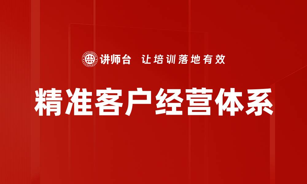 文章精准客户经营：提升企业效益的关键策略与方法的缩略图