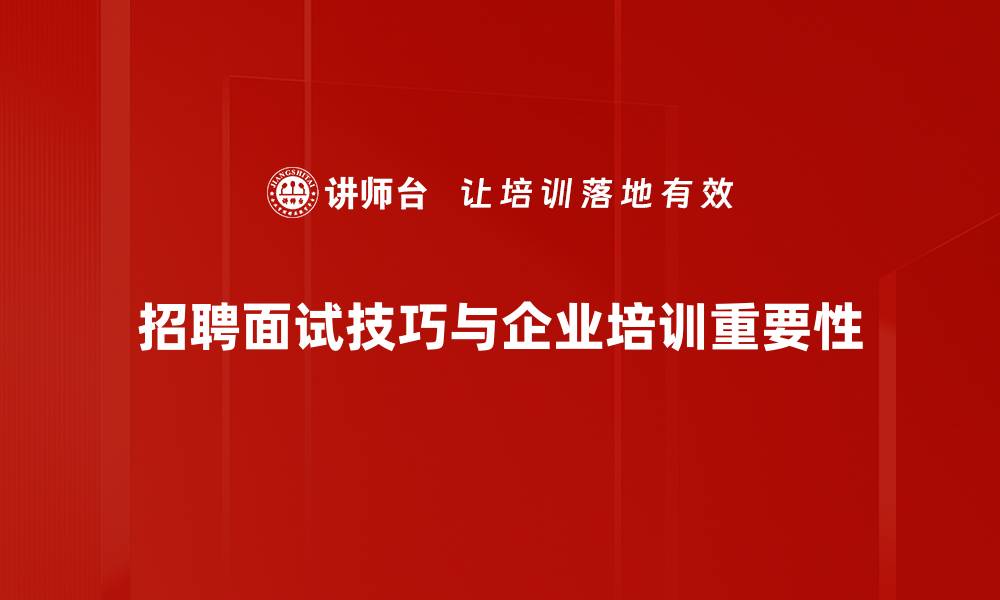 招聘面试技巧与企业培训重要性