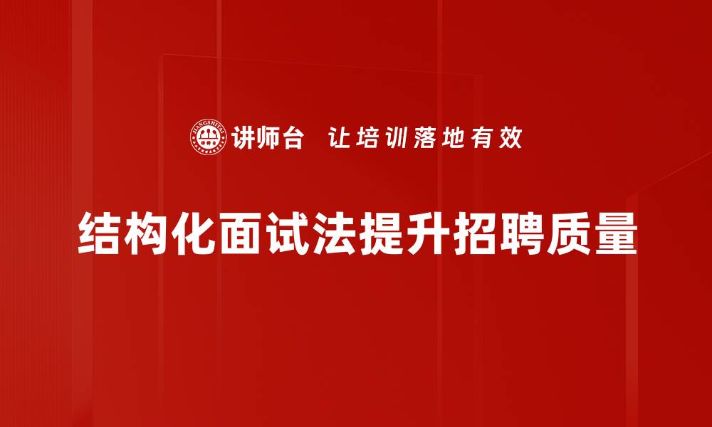 文章掌握结构化面试法，提升招聘效率与精准度的缩略图