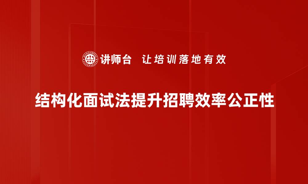 结构化面试法提升招聘效率公正性