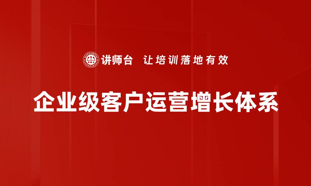 文章提升企业级客户运营效率的关键策略解析的缩略图