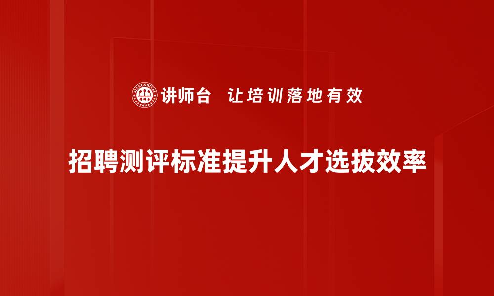 文章提升招聘效率的关键：全面解析招聘测评标准的缩略图