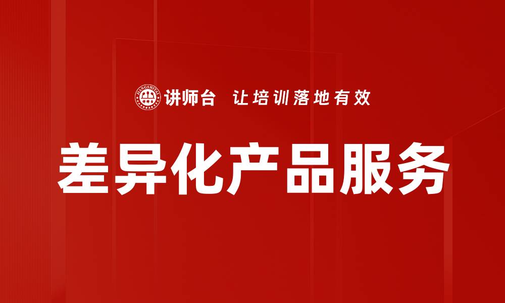 文章打造差异化产品服务，提升市场竞争力的关键策略的缩略图