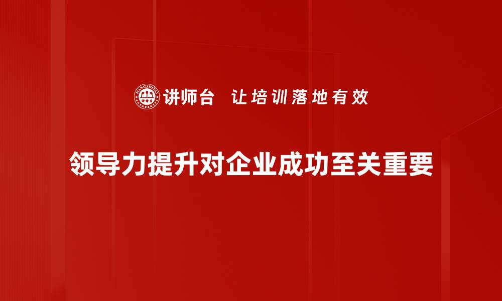 文章提升领导力的五大实用技巧与策略的缩略图