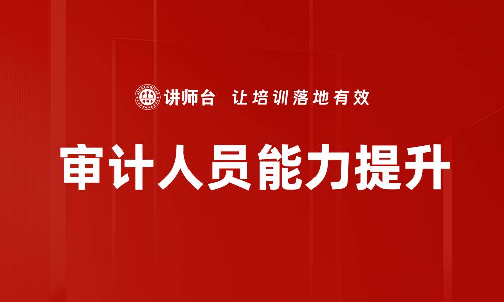 文章提升审计人员能力的关键策略与方法的缩略图