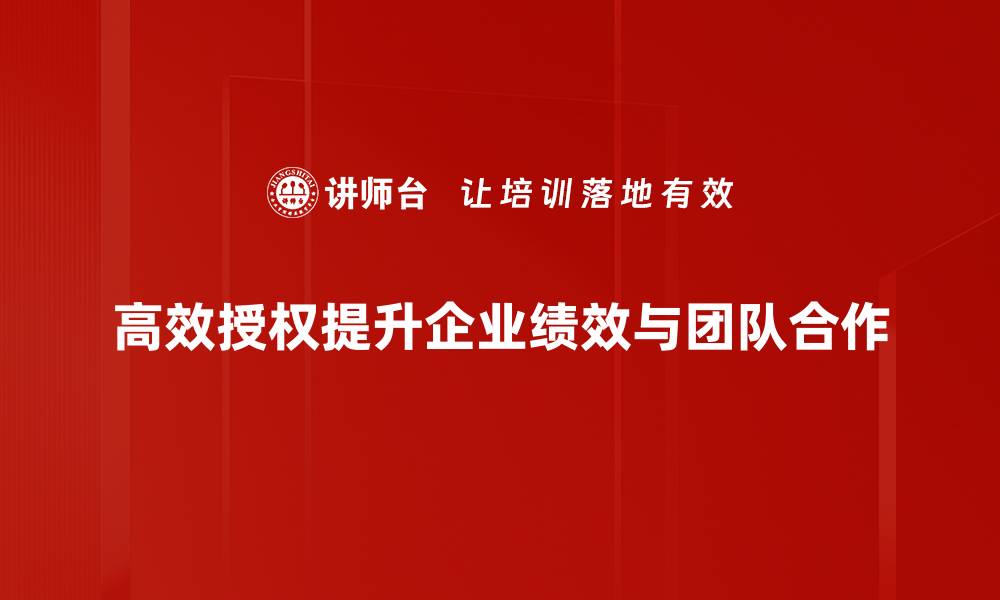文章掌握高效授权技巧，提升团队执行力与工作效率的缩略图