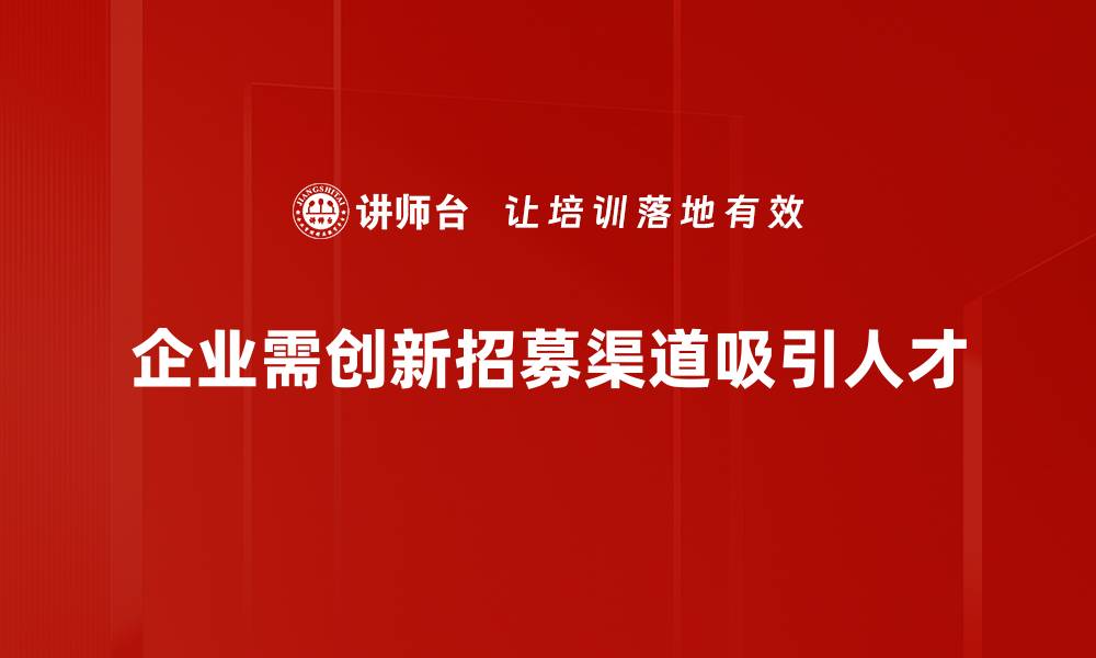 企业需创新招募渠道吸引人才