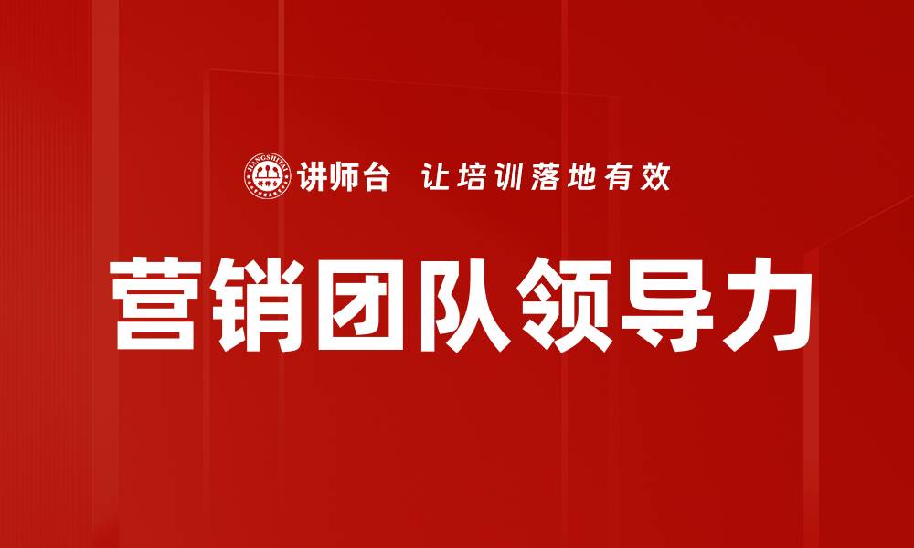 文章提升营销团队领导力的关键策略与技巧的缩略图