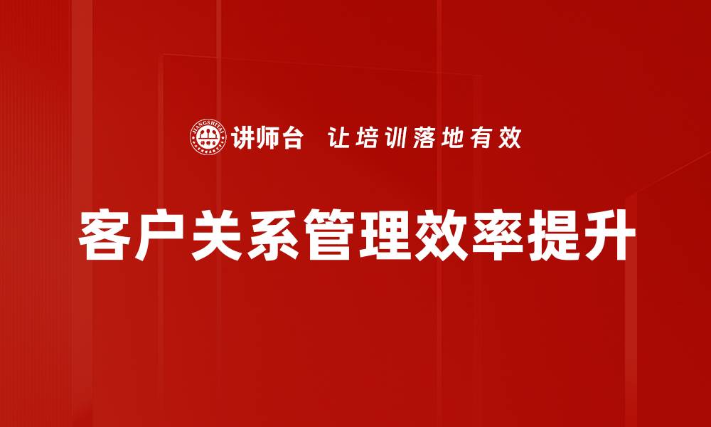 文章提升客户关系管理，助力企业持续增长的策略的缩略图