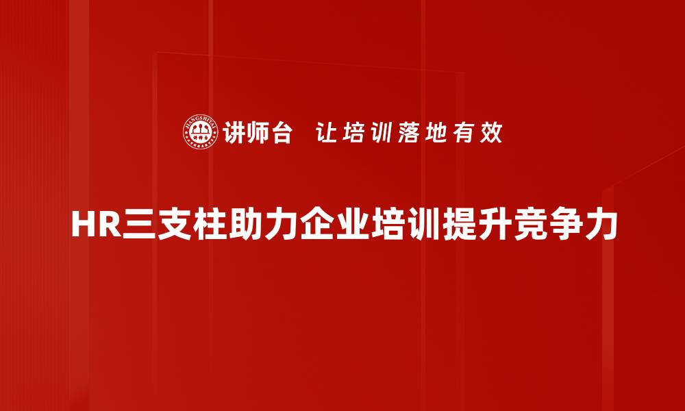 HR三支柱助力企业培训提升竞争力