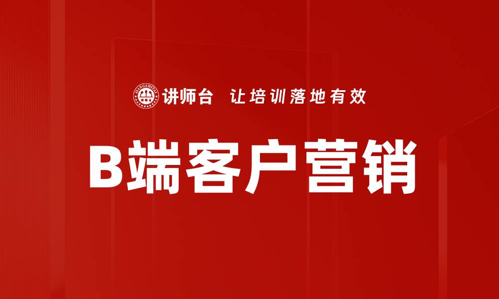 文章提升B端客户营销策略，助力企业业绩增长的缩略图