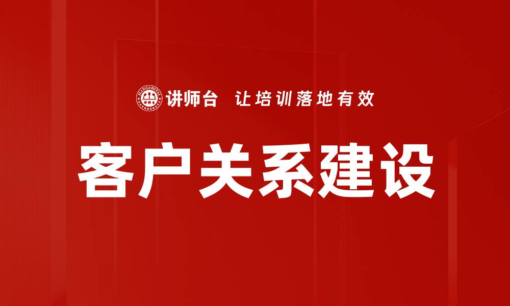 文章有效客户关系建设提升企业竞争力的方法的缩略图