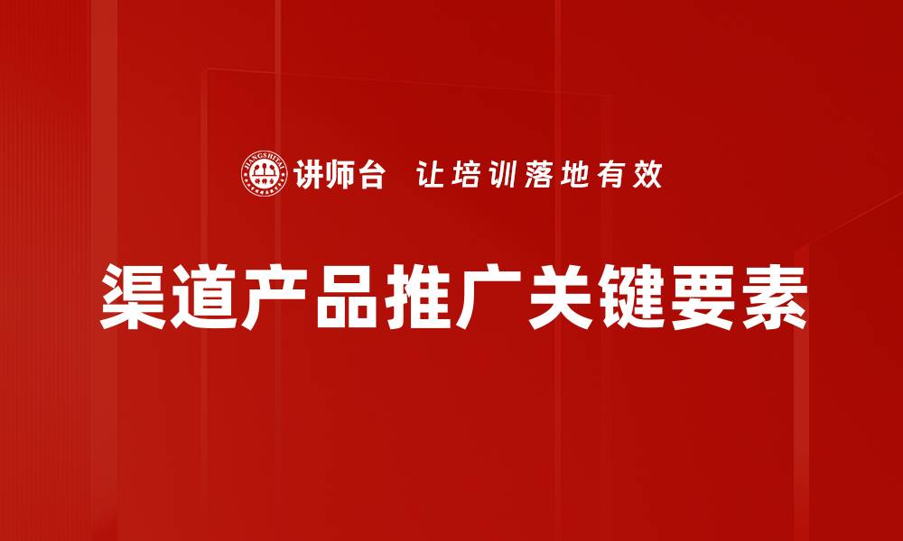文章有效渠道产品推广策略助力销售增长的缩略图