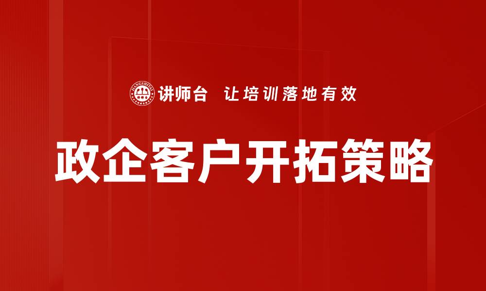 文章政企客户开拓策略：提升业务增长的关键之道的缩略图