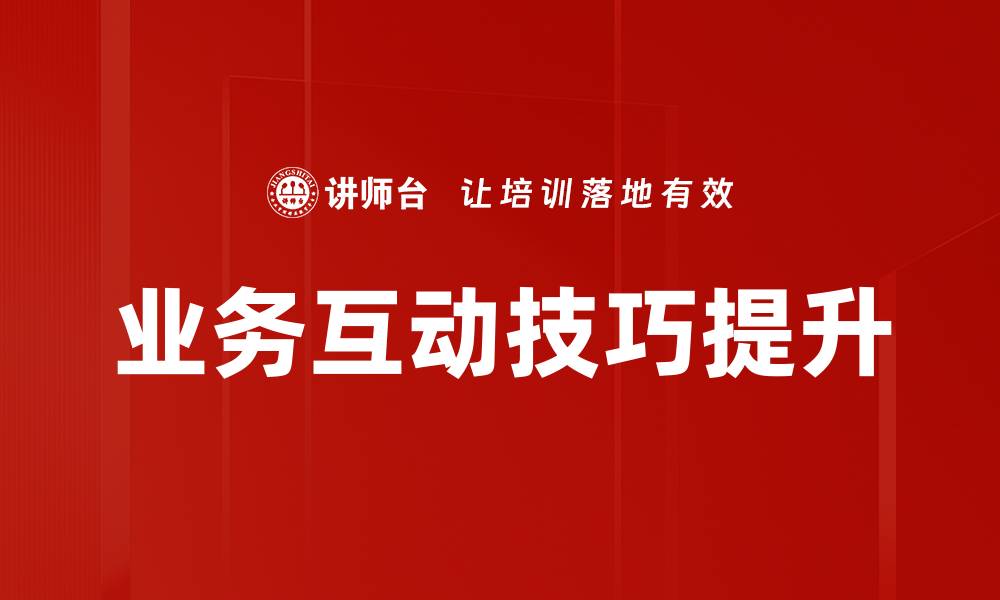 文章掌握业务互动技巧提升沟通效率的秘诀的缩略图