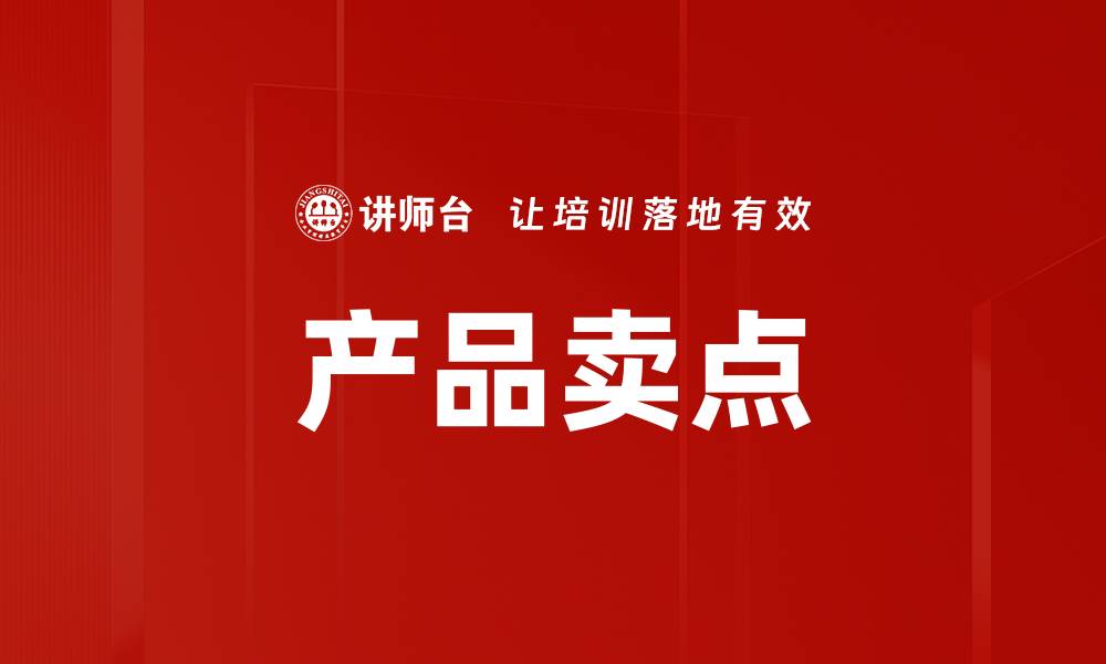 文章掌握产品卖点，提升销售业绩的关键策略的缩略图