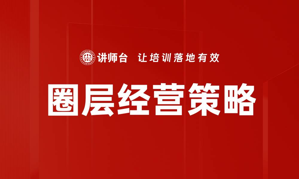 文章掌握圈层经营技巧，提升品牌影响力与客户忠诚度的缩略图