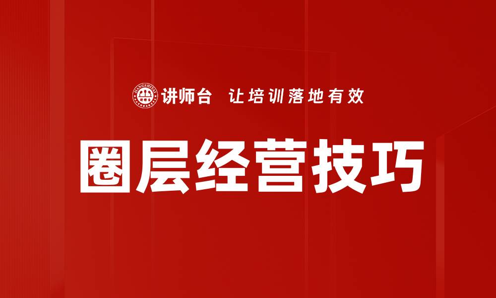 文章掌握圈层经营技巧，提升品牌影响力与销售转化的缩略图