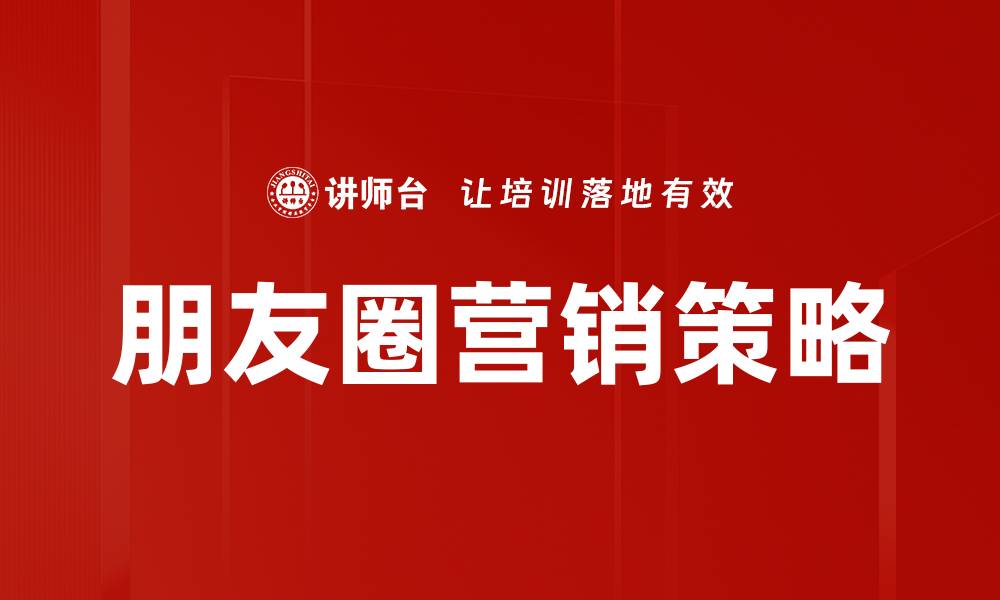 文章朋友圈营销策略的有效方法与实战技巧分析的缩略图