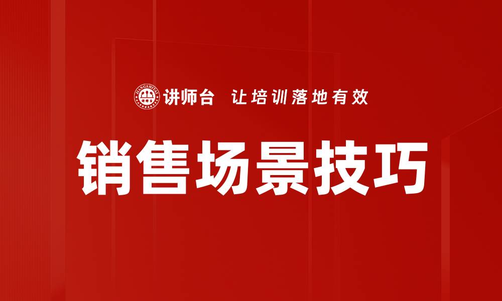 文章掌握销售场景技巧，提升业绩的秘密武器的缩略图