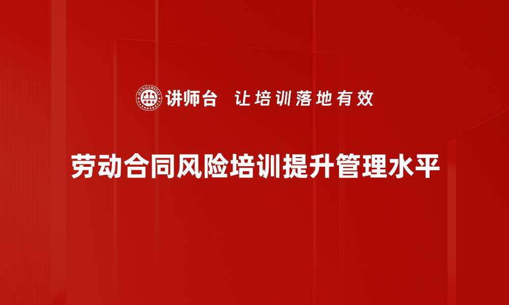劳动合同风险培训提升管理水平