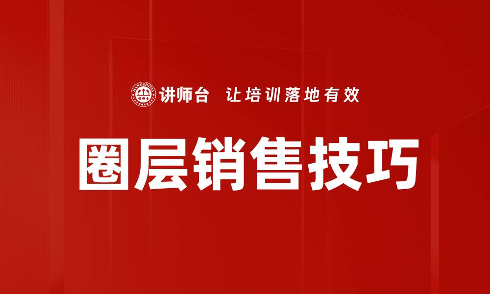 文章掌握圈层销售技巧助你快速提升业绩的缩略图