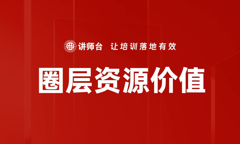 文章圈层资源价值如何提升个人与企业竞争力的缩略图