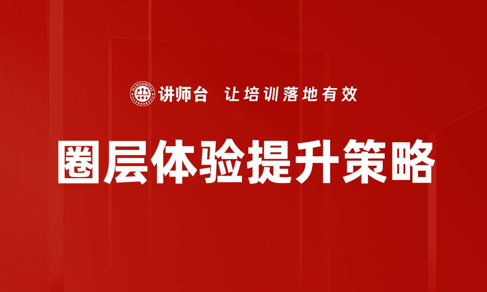 文章圈层体验提升：打造独特社群互动的新策略的缩略图