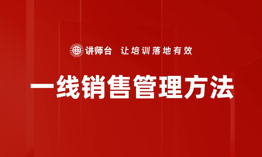 文章一线销售管理：提升业绩的关键策略与实践技巧的缩略图