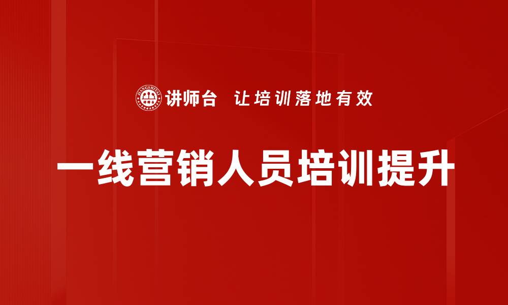 文章一线营销人员如何提升业绩与客户满意度的缩略图