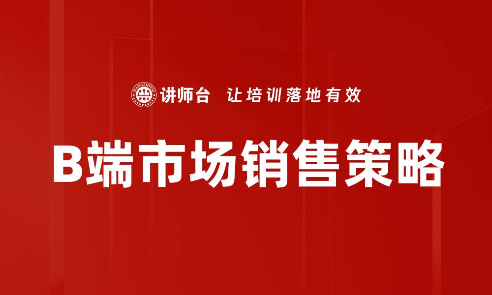 文章B端市场销售策略：提升业绩的关键要素的缩略图