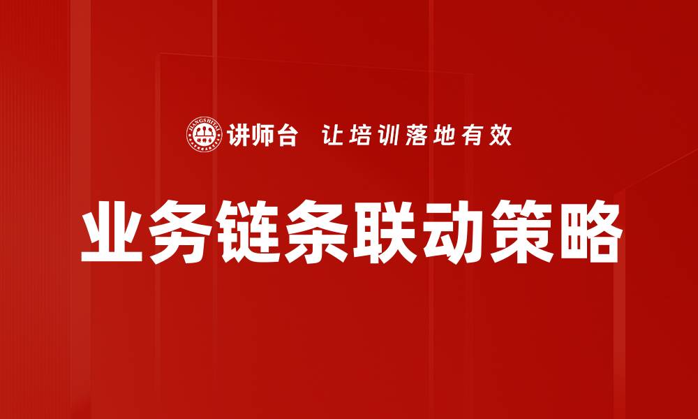 文章提升业务链条联动效率，助力企业快速发展的缩略图