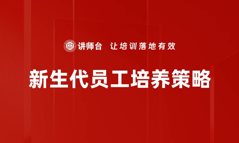 文章新生代员工培养：企业未来发展的关键策略的缩略图