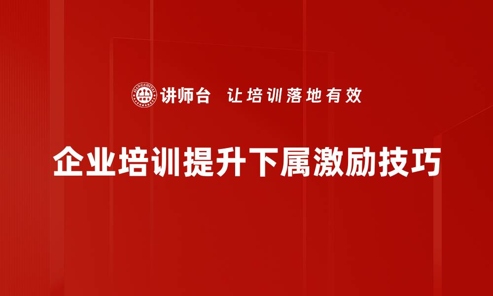 文章激励下属的有效技巧，让团队业绩倍增的秘密的缩略图