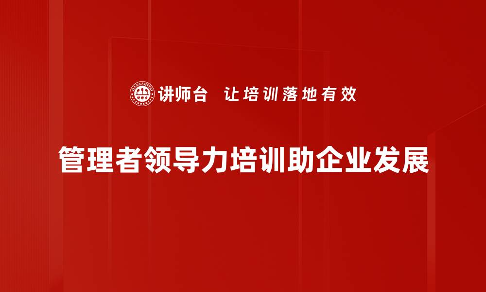 文章提升管理者领导力的五大关键策略与实践的缩略图