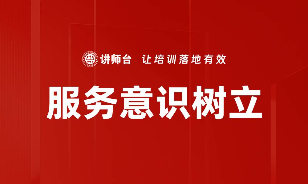 文章服务意识树立：提升企业竞争力的关键策略的缩略图