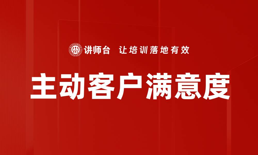 文章提升主动客户满意度的有效策略与方法的缩略图