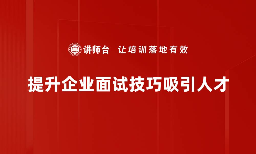 文章提升面试成功率的关键人才面试技巧分享的缩略图