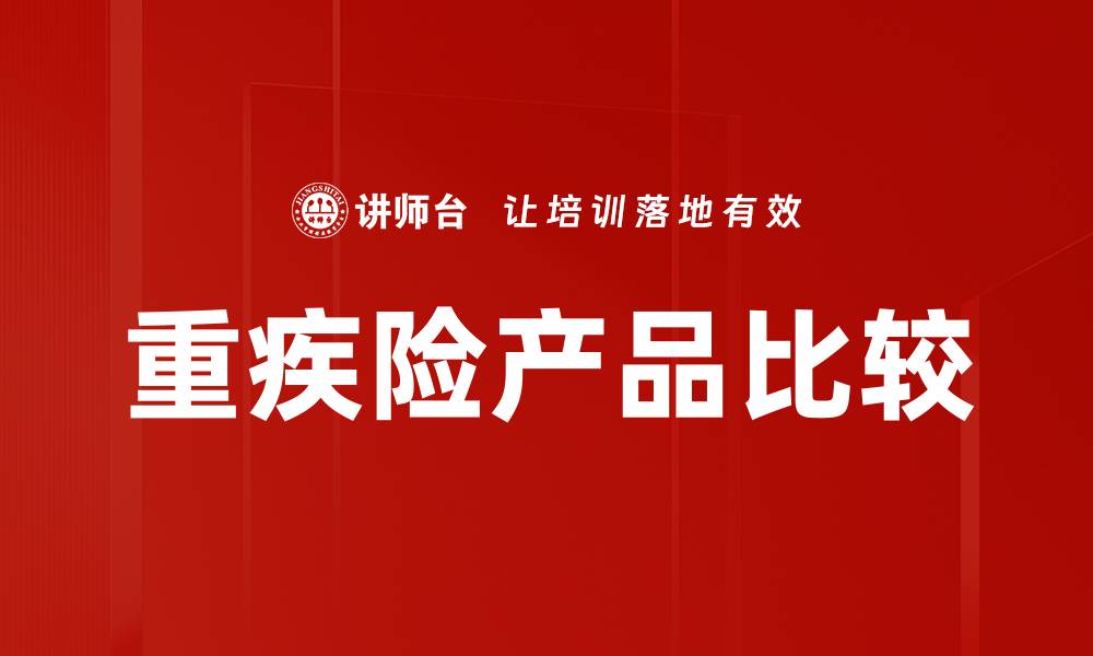 文章重疾险产品比较：如何选择最适合你的保障方案的缩略图