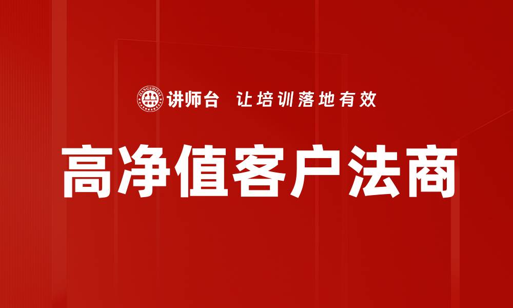 文章高净值客户法商提升策略与实践分享的缩略图