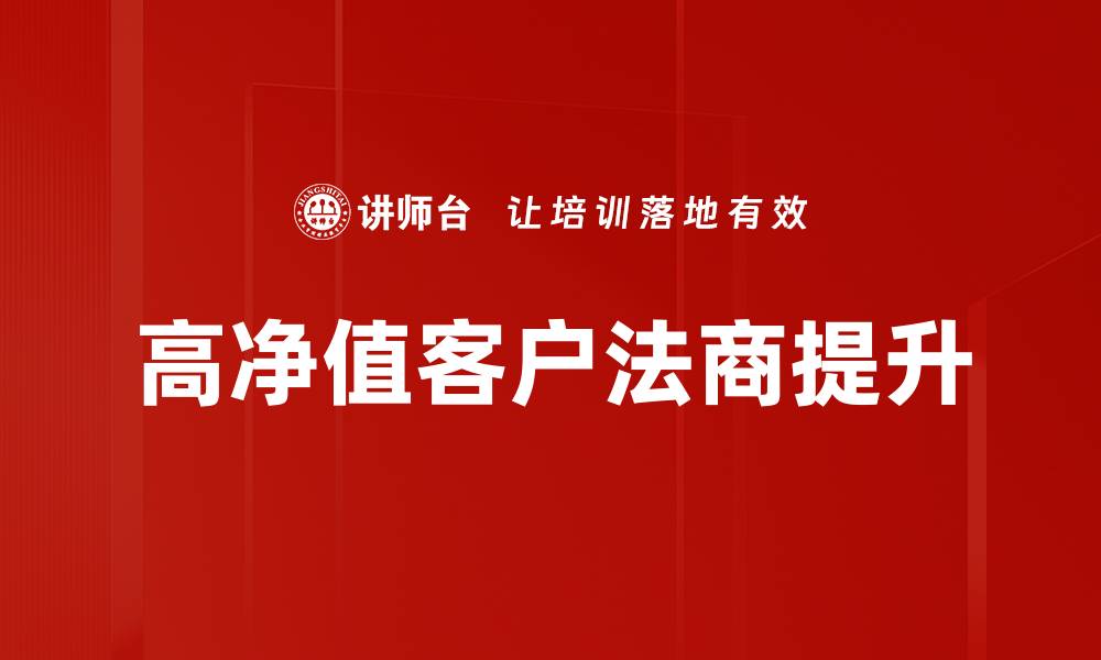 文章高净值客户法商提升策略与实践探讨的缩略图