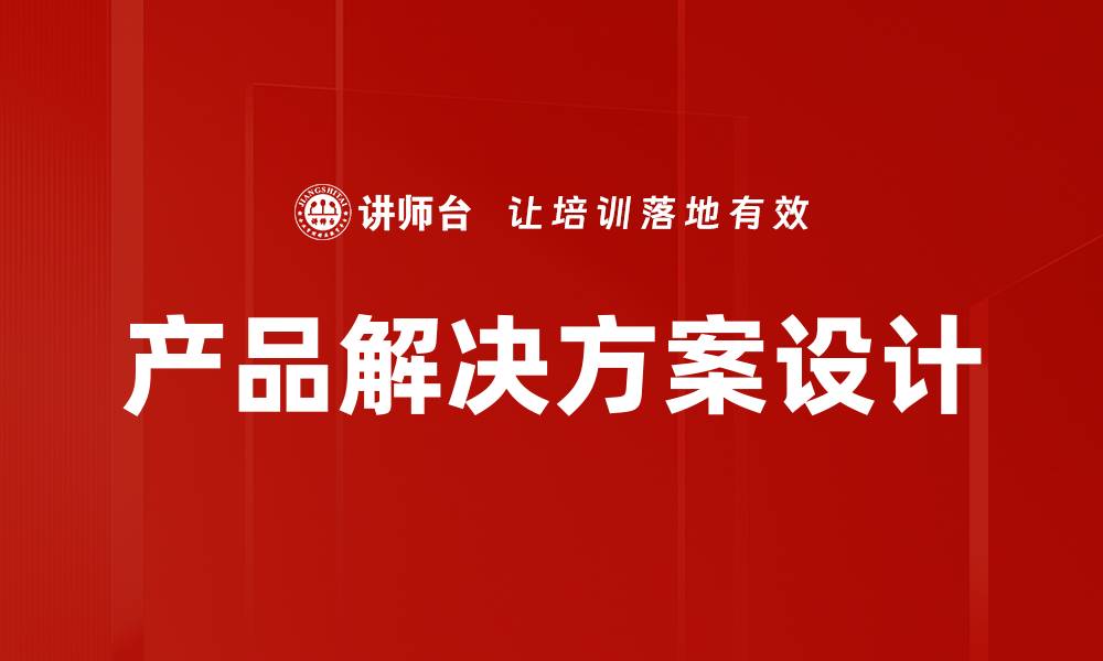 文章提升产品解决方案设计的关键策略与技巧的缩略图