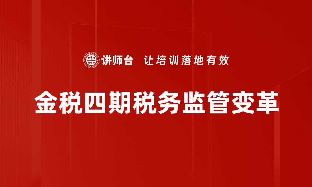 金税四期税务监管变革