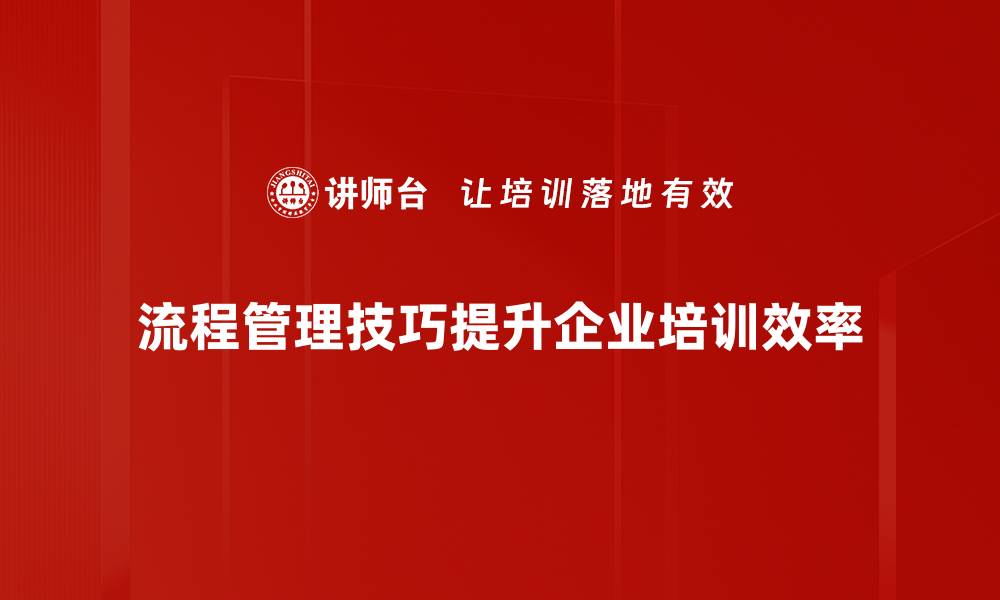 流程管理技巧提升企业培训效率