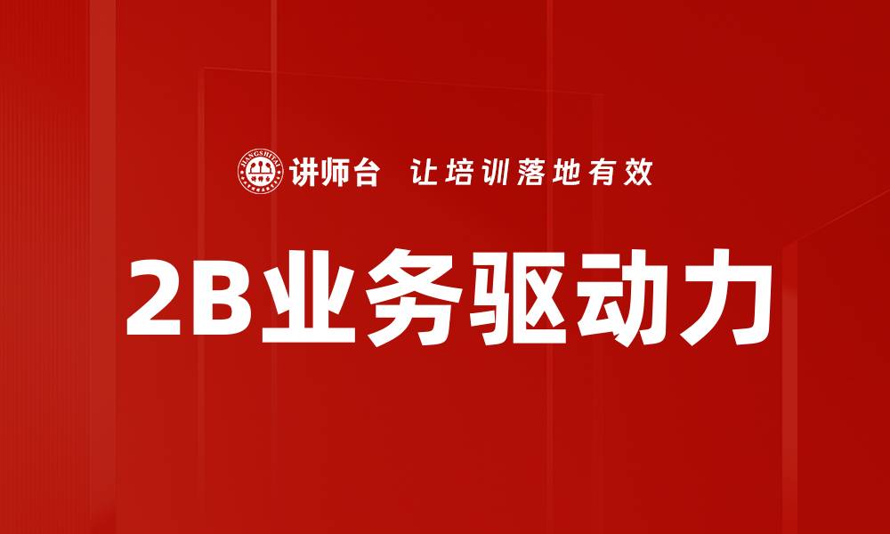 文章提升2B业务驱动力的有效策略与实践分享的缩略图