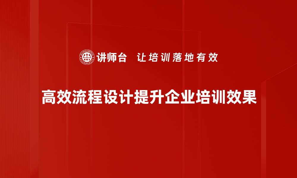 文章高效流程设计助力企业提升工作效率与竞争力的缩略图