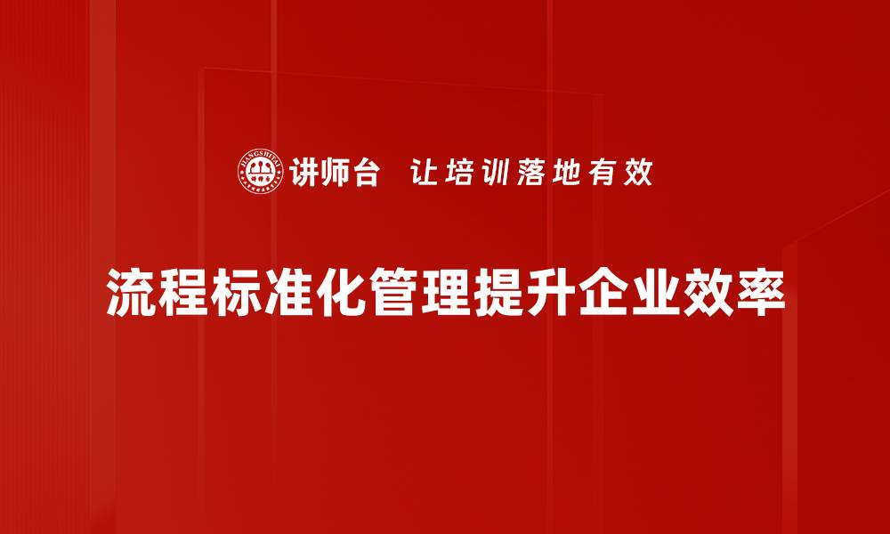 文章流程标准化管理助力企业高效运营与持续发展的缩略图